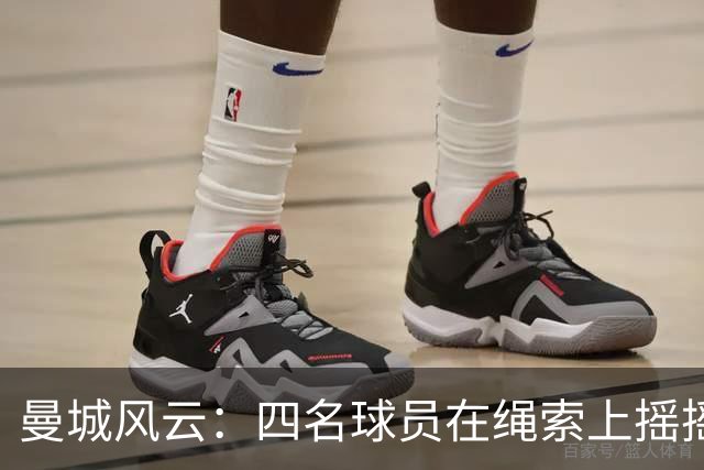曼城风云：四名球员在绳索上摇摇欲坠